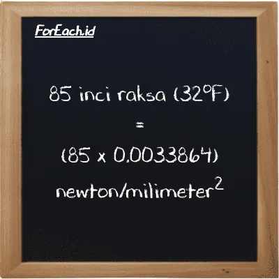 Cara konversi inci raksa (32<sup>o</sup>F) ke newton/milimeter<sup>2</sup> (inHg ke N/mm<sup>2</sup>): 85 inci raksa (32<sup>o</sup>F) (inHg) setara dengan 85 dikalikan dengan 0.0033864 newton/milimeter<sup>2</sup> (N/mm<sup>2</sup>)